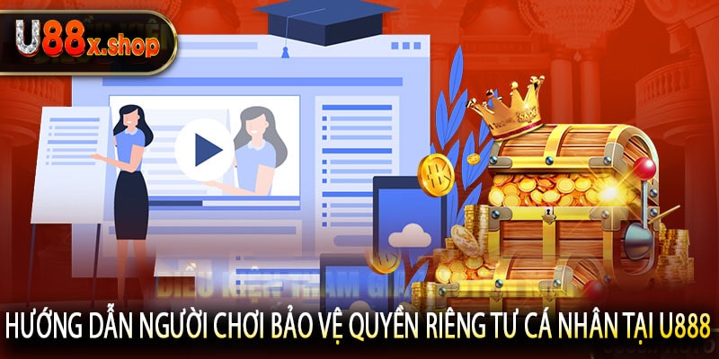 Hướng Dẫn Người Chơi Bảo Vệ Quyền Riêng Tư Cá Nhân Tại U888