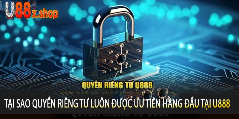 Tại Sao Quyền Riêng Tư Luôn Được Ưu Tiên Hàng Đầu Tại U888